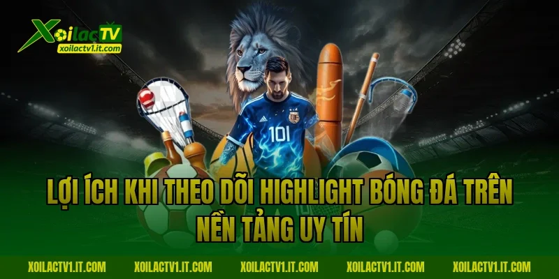 Lợi ích khi theo dõi highlight bóng đá trên nền tảng uy tín - Xoilac TV