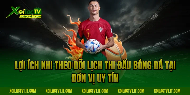 Lợi ích khi theo dõi Lịch thi đấu bóng đá tại đơn vị uy tín