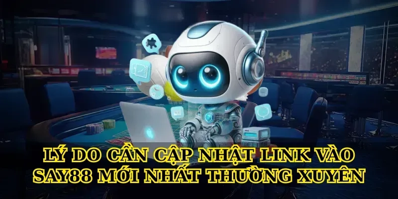 Lý do cần cập nhật Link vào say88 mới nhất thường xuyên