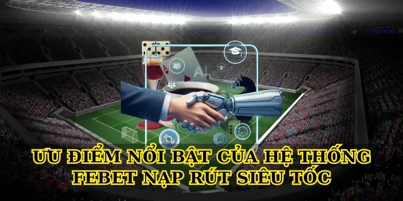 Ưu điểm nổi bật của hệ thống Febet nạp rút siêu tốc